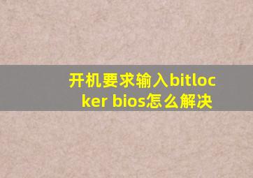 开机要求输入bitlocker bios怎么解决